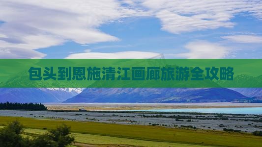 包头到恩施清江画廊旅游全攻略