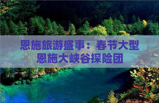 恩施旅游盛事：春节大型恩施大峡谷探险团