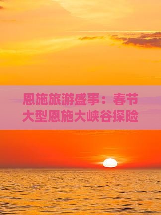 恩施旅游盛事：春节大型恩施大峡谷探险团
