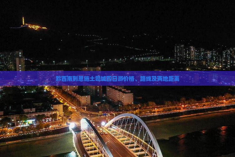 黔西南到恩施土司城四日游价格、路线及两地距离