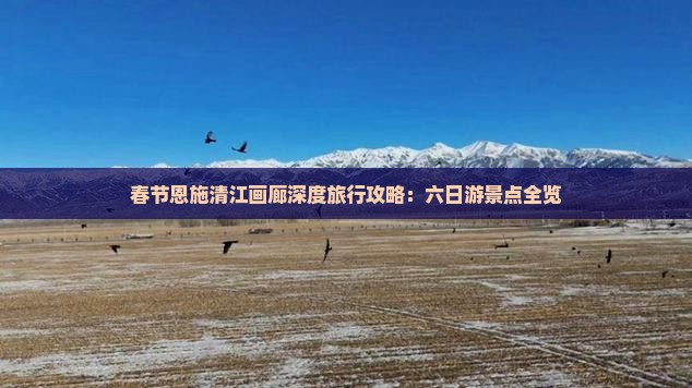 春节恩施清江画廊深度旅行攻略：六日游景点全览