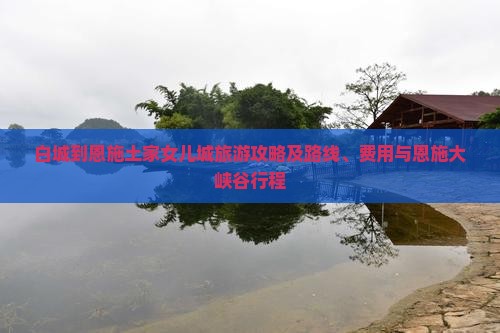 白城到恩施土家女儿城旅游攻略及路线、费用与恩施大峡谷行程