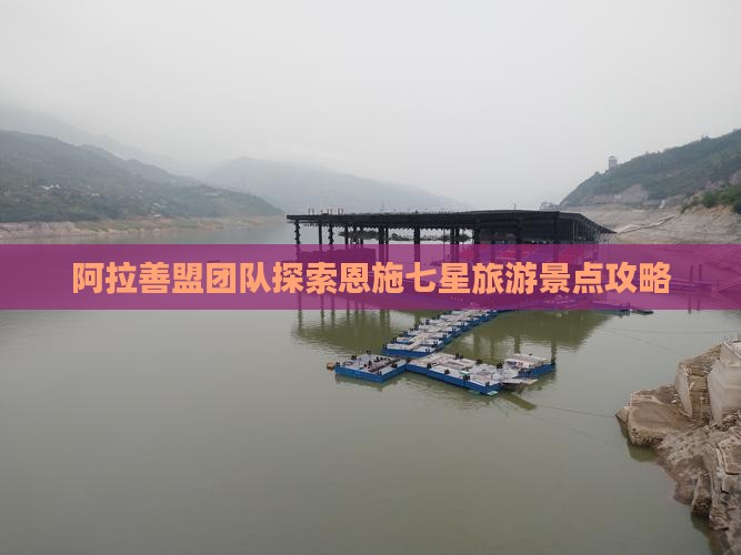 阿拉善盟团队探索恩施七星旅游景点攻略