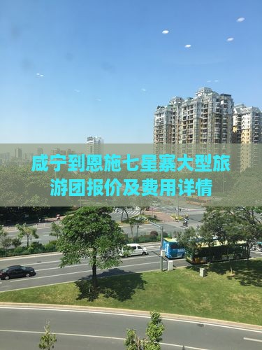 咸宁到恩施七星寨大型旅游团报价及费用详情