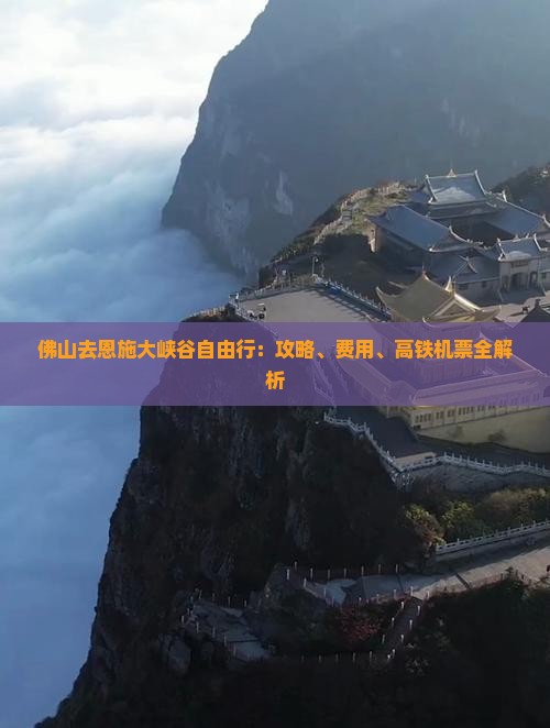 佛山去恩施大峡谷自由行:攻略、费用、高铁机票全解析 佛山去恩施大峡谷自由行:攻略、费用、高铁机票全解析
