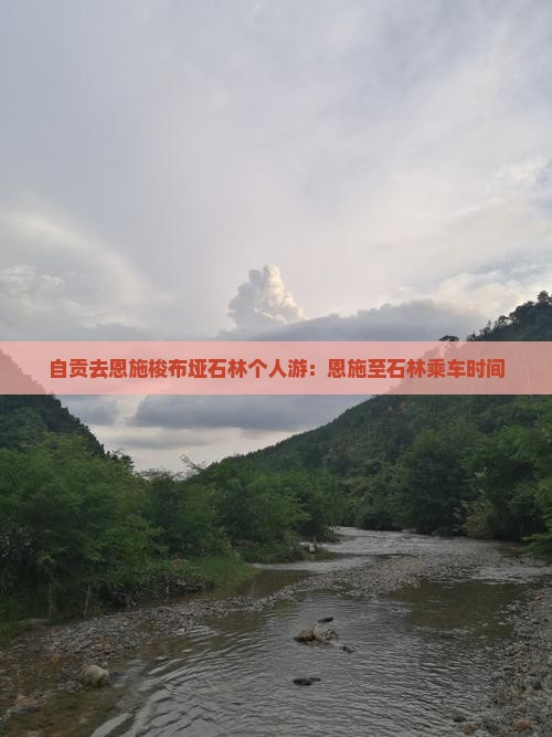 自贡去恩施梭布垭石林个人游:恩施至石林乘车时间 自贡去恩施梭布垭石林个人游:恩施至石林乘车时间