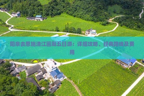 阳泉去恩施清江画廊五日游：详细攻略、经典路线及费用