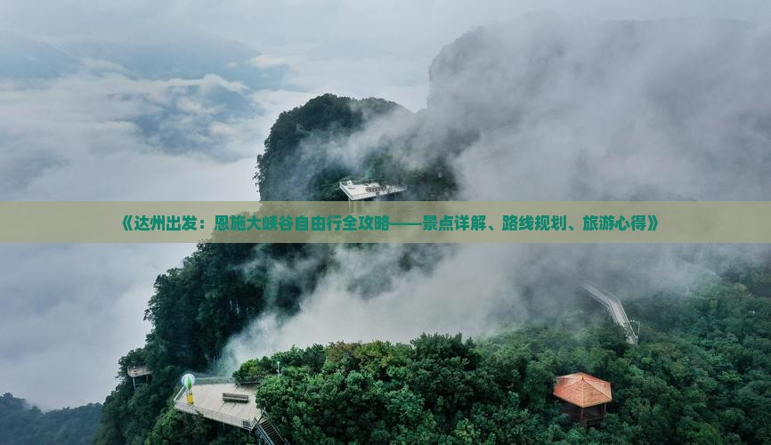 《达州出发：恩施大峡谷自由行全攻略——景点详解、路线规划、旅游心得》