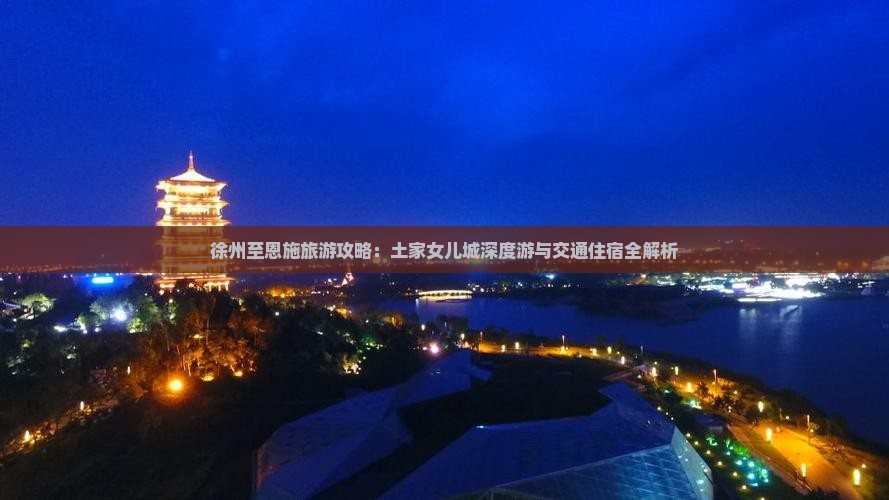 徐州至恩施旅游攻略：土家女儿城深度游与交通住宿全解析