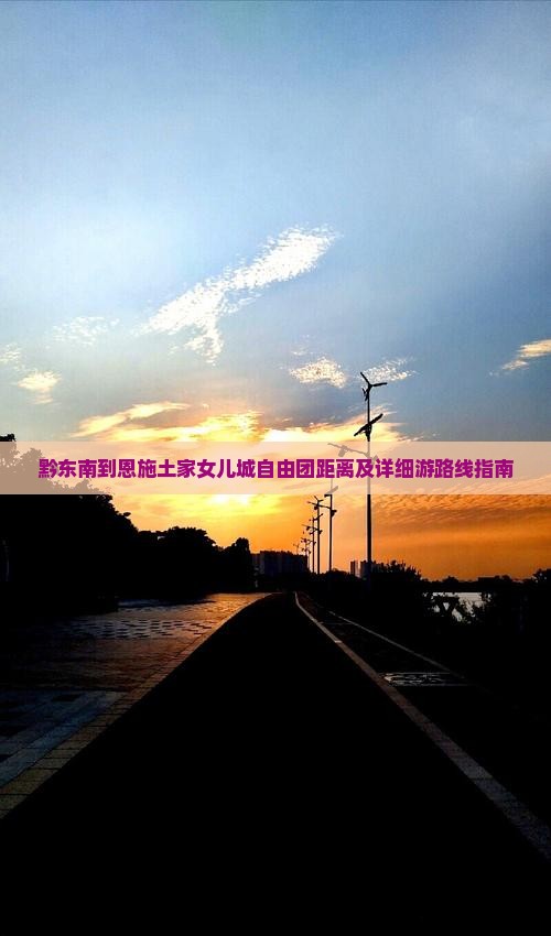 黔东南到恩施土家女儿城自由团距离及详细游路线指南
