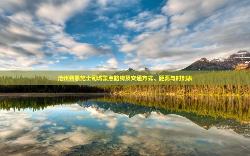 沧州到恩施土司城景点路线及交通方式、距离与时刻表