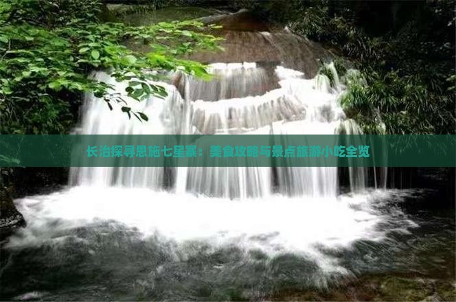 长治探寻恩施七星寨：美食攻略与景点旅游小吃全览