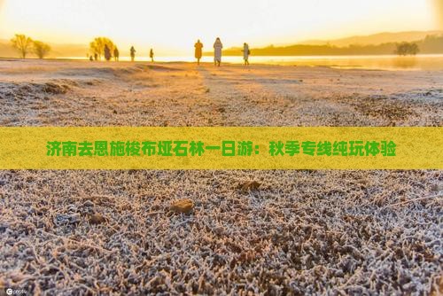 济南去恩施梭布垭石林一日游：秋季专线纯玩体验