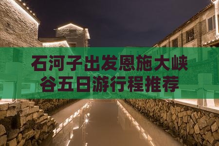 石河子出发恩施大峡谷五日游行程推荐