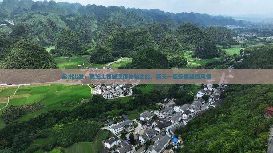 常州出发：恩施土司城深度体验之旅，两天一夜探索秘境风情