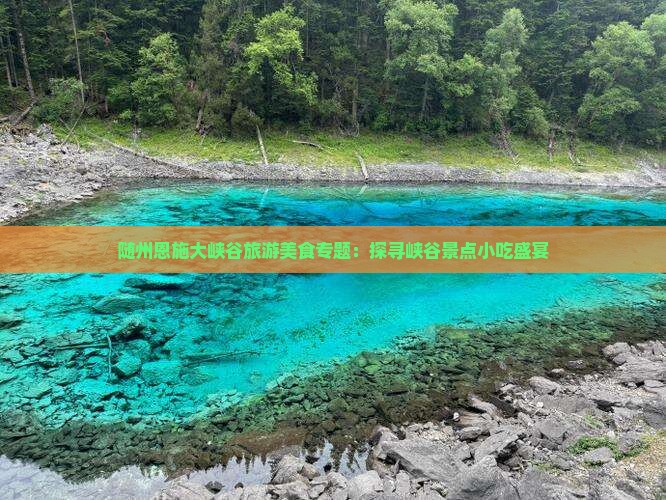 随州恩施大峡谷旅游美食专题：探寻峡谷景点小吃盛宴