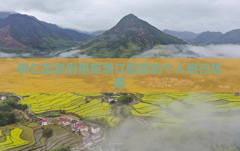 铜仁出发到恩施清江画廊的个人旅行攻略