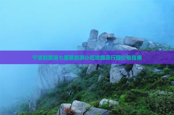 宁波到恩施七星寨旅游小吃攻略及行程价格指南