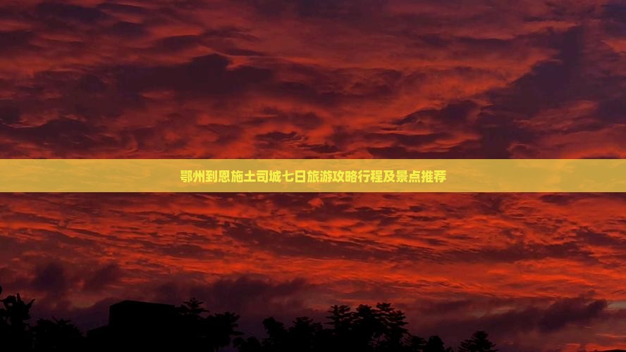 鄂州到恩施土司城七日旅游攻略行程及景点推荐