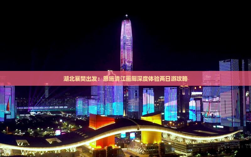 湖北襄樊出发：恩施清江画廊深度体验两日游攻略