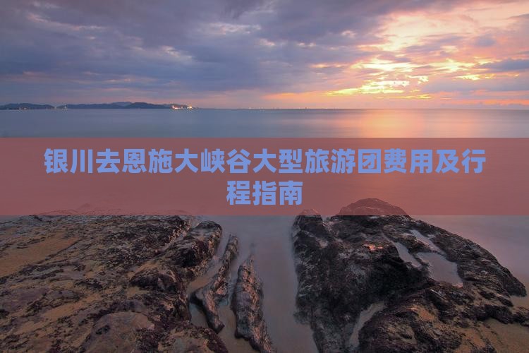 银川去恩施大峡谷大型旅游团费用及行程指南