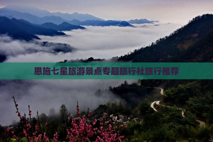 恩施七星旅游景点专题旅行社旅行推荐