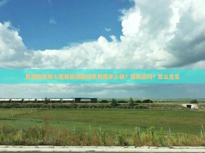 恩施到恩施七星寨旅游路线及费用多少钱？距离远吗？怎么坐车