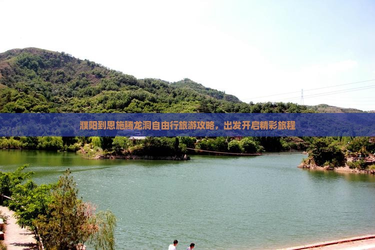 濮阳到恩施腾龙洞自由行旅游攻略，出发开启精彩旅程