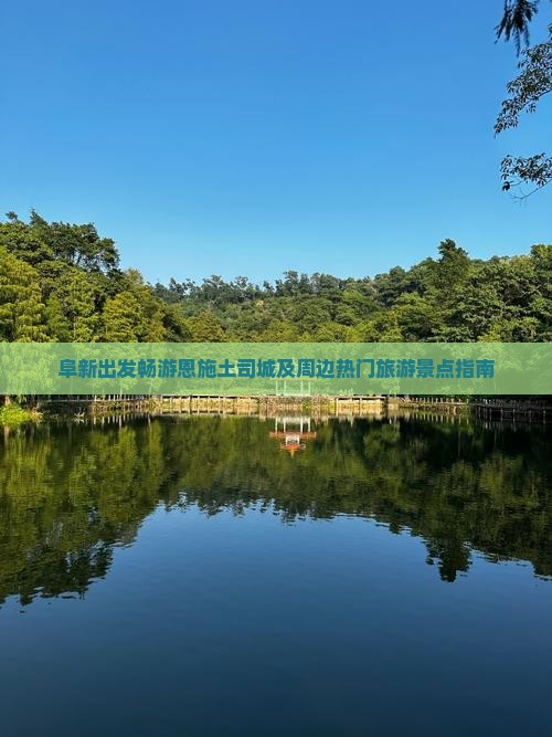 阜新出发畅游恩施土司城及周边热门旅游景点指南