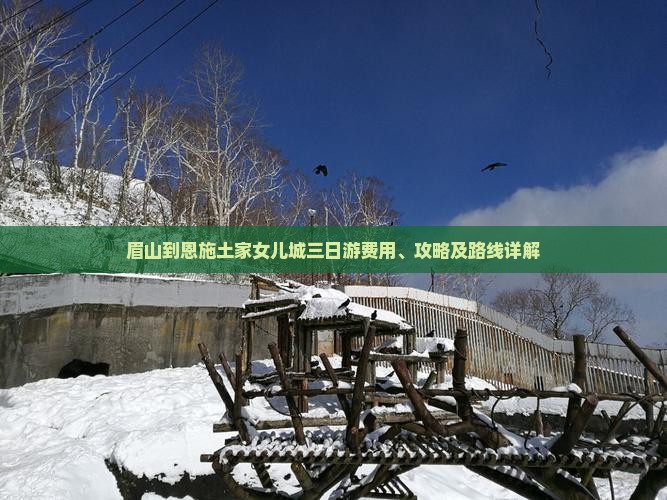眉山到恩施土家女儿城三日游费用、攻略及路线详解