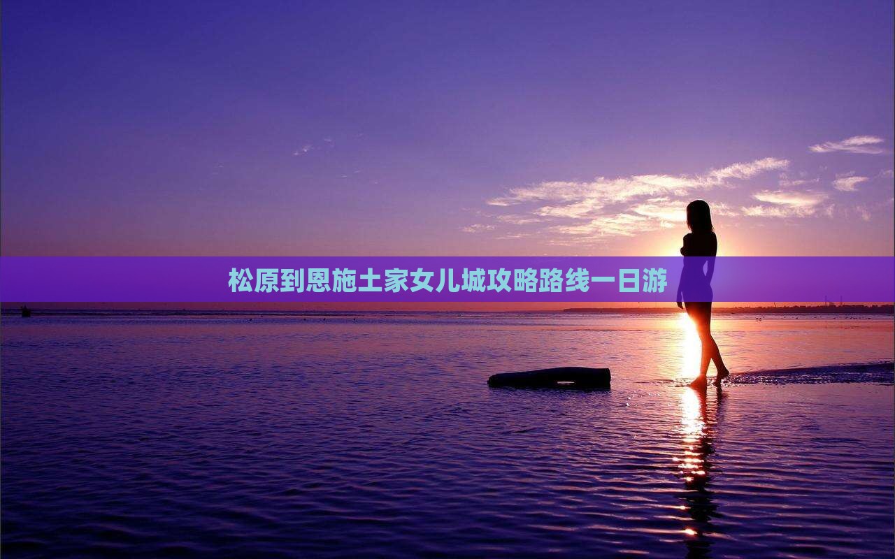 松原到恩施土家女儿城攻略
