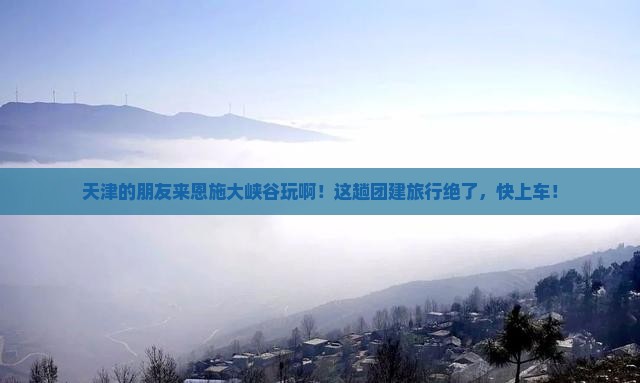 天津去恩施大峡谷团体旅游