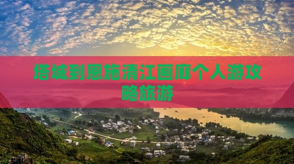 塔城到恩施清江画廊个人游