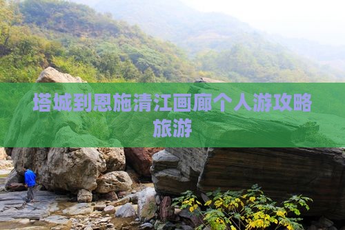 塔城到恩施清江画廊个人游