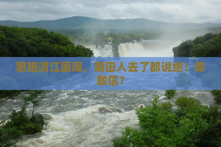 莆田去恩施清江画廊必去地
