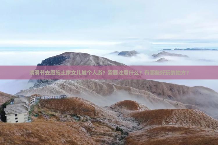 清明节去恩施土家女儿城个人游