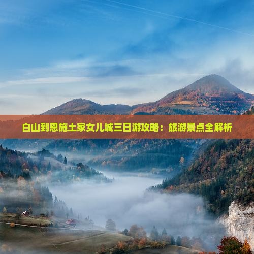 白山到恩施土家女儿城三日游