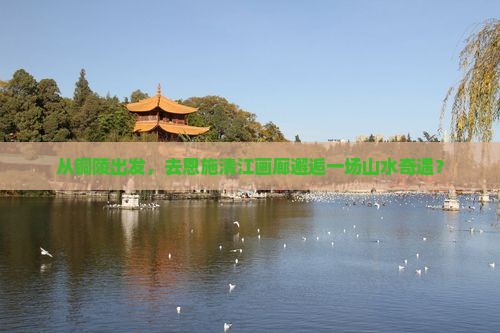 铜陵到恩施清江画廊自由团