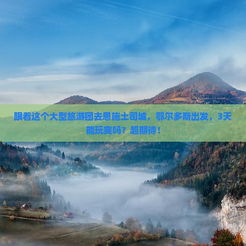 鄂尔多斯到恩施土司城大型旅游团