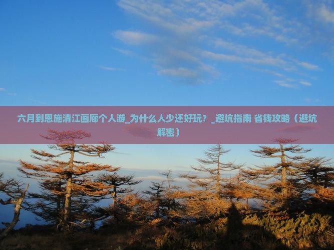 六月到恩施清江画廊个人游