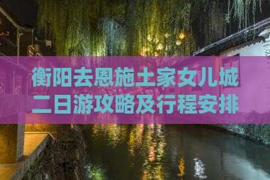 衡阳去恩施土家女儿城二日游