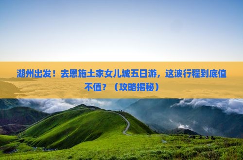 湖州去恩施土家女儿城五日游