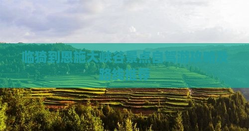 临猗到恩施大峡谷景点