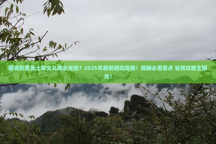 聊城到恩施土家女儿城必去地