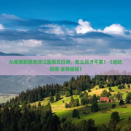 淮南到恩施清江画廊五日游