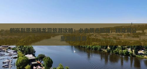 鹤岗到恩施腾龙洞必去地