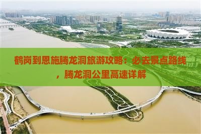 鹤岗到恩施腾龙洞必去地