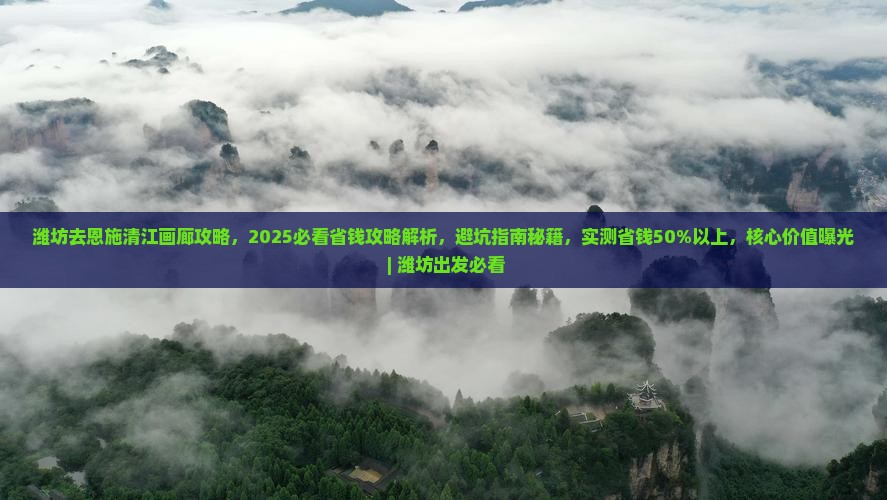 潍坊去恩施清江画廊攻略