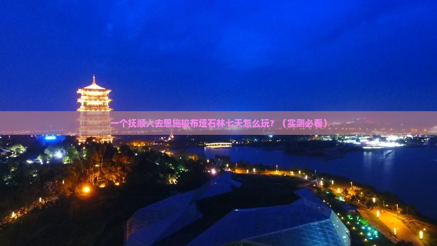 抚顺到恩施梭布垭石林七日游