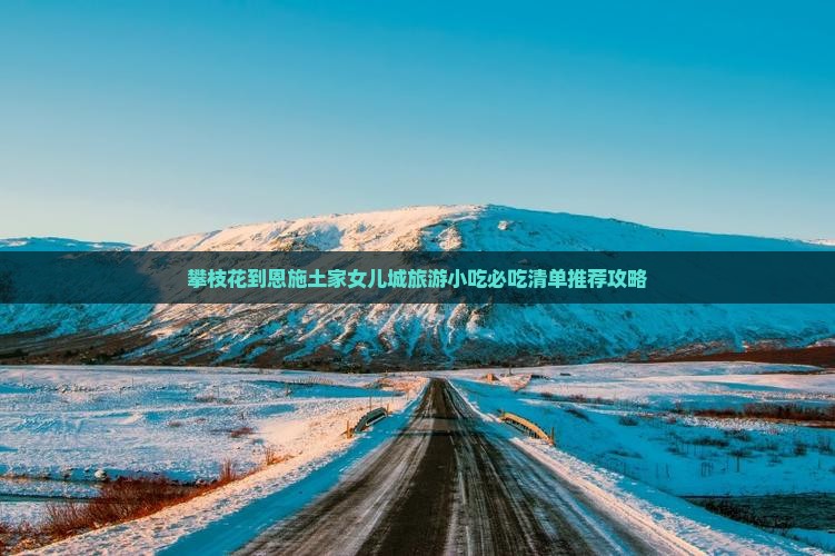 攀枝花到恩施土家女儿城旅游小吃